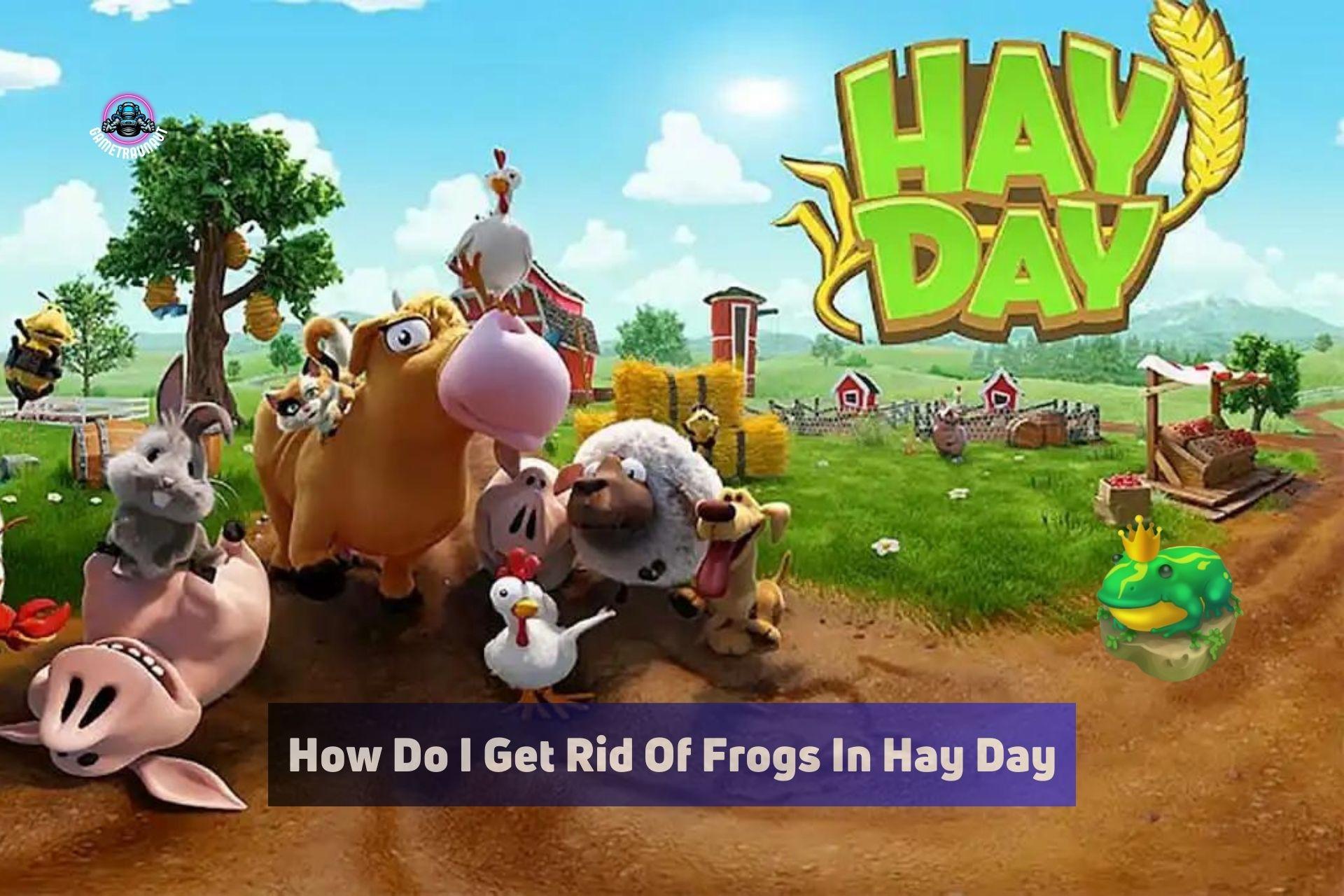 How do I get rid of frogs in Hay day?